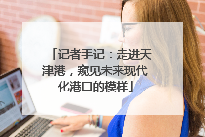 记者手记：走进天津港，窥见未来现代化港口的模样