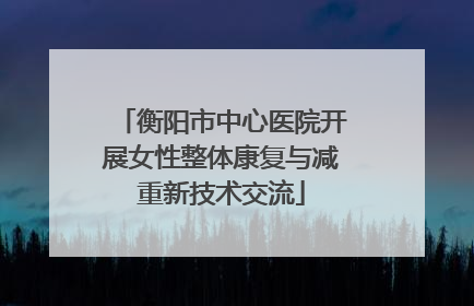 衡阳市中心医院开展女性整体康复与减重新技术交流