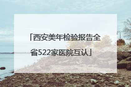 西安美年检验报告全省522家医院互认