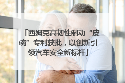 西姆克高韧性制动“皮碗”专利获批，以创新引领汽车安全新标杆