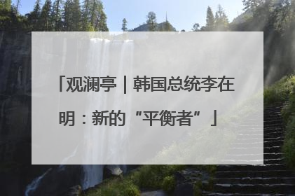 观澜亭｜韩国总统李在明：新的“平衡者”