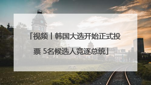 视频丨韩国大选开始正式投票 5名候选人竞逐总统