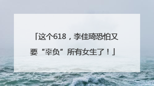 这个618，李佳琦恐怕又要“辜负”所有女生了！