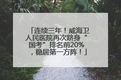 连续三年！威海卫人民医院再次跻身“国考”排名前20%，稳居第一方阵！