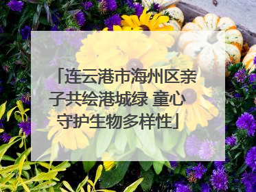 连云港市海州区亲子共绘港城绿 童心守护生物多样性