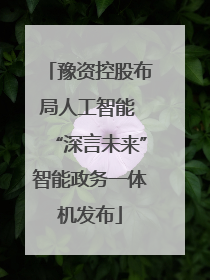 豫资控股布局人工智能 “深言未来”智能政务一体机发布