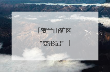 贺兰山矿区“变形记”
