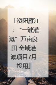 资阳雁江：“一键灌溉”万亩良田 全域灌溉项目7月投用