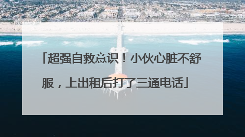 超强自救意识！小伙心脏不舒服，上出租后打了三通电话