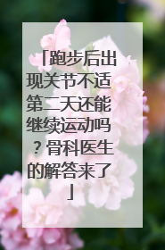 跑步后出现关节不适第二天还能继续运动吗？骨科医生的解答来了