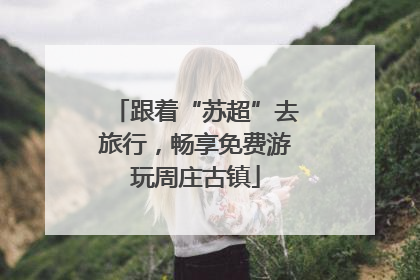 跟着“苏超”去旅行，畅享免费游玩周庄古镇