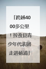 跨越4000多公里！拉孜县青少年代表团走进杨浦