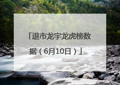 退市龙宇龙虎榜数据（6月10日）