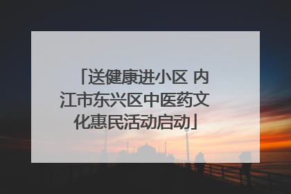 送健康进小区 内江市东兴区中医药文化惠民活动启动