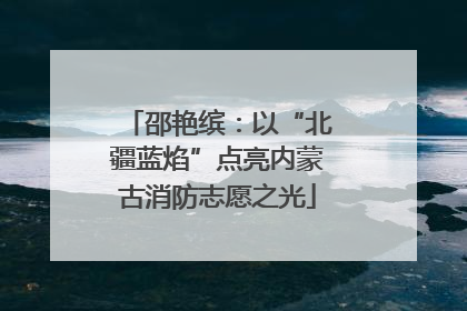 邵艳缤：以“北疆蓝焰”点亮内蒙古消防志愿之光
