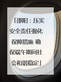 邵阳：压实安全责任强化保障措施 确保端午期间社会和谐稳定