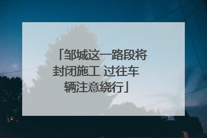 邹城这一路段将封闭施工 过往车辆注意绕行