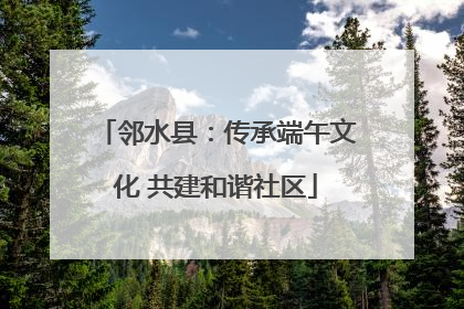 邻水县：传承端午文化 共建和谐社区