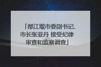 都江堰市委副书记、市长张亚丹 接受纪律审查和监察调查