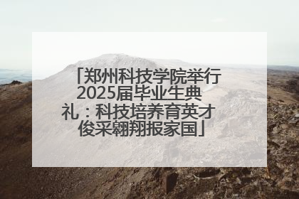 郑州科技学院举行2025届毕业生典礼：科技培养育英才 俊采翱翔报家国