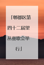 郫都区第四十二届望丛赛歌会举行