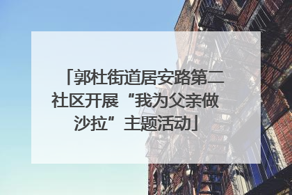郭杜街道居安路第二社区开展“我为父亲做沙拉”主题活动