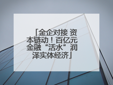 金企对接 资本链动！百亿元金融“活水”润泽实体经济