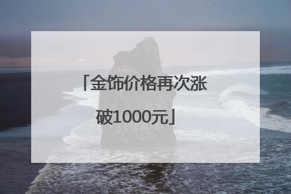 金饰价格再次涨破1000元