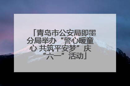青岛市公安局即墨分局举办“警心暖童心 共筑平安梦”庆“六一”活动