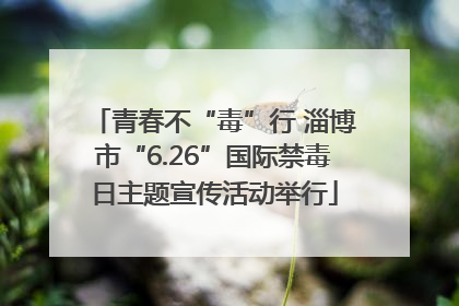 青春不“毒”行 淄博市“6.26”国际禁毒日主题宣传活动举行