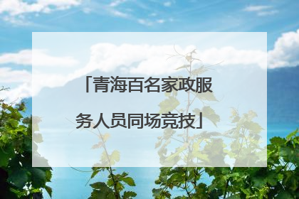 青海百名家政服务人员同场竞技