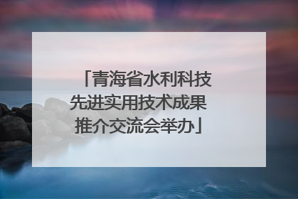 青海省水利科技先进实用技术成果推介交流会举办