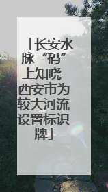 长安水脉“码”上知晓 西安市为较大河流设置标识牌