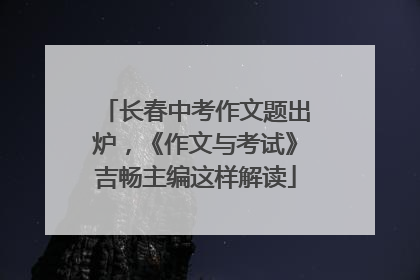 长春中考作文题出炉，《作文与考试》吉畅主编这样解读