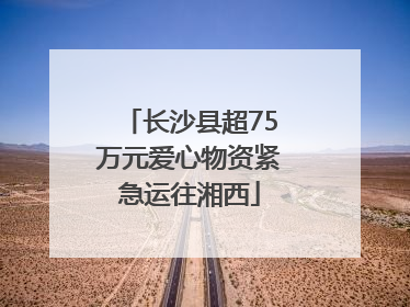 长沙县超75万元爱心物资紧急运往湘西
