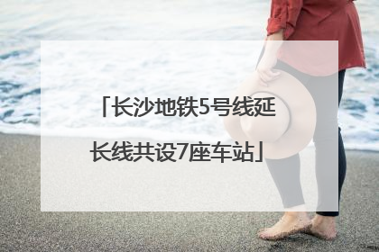 长沙地铁5号线延长线共设7座车站
