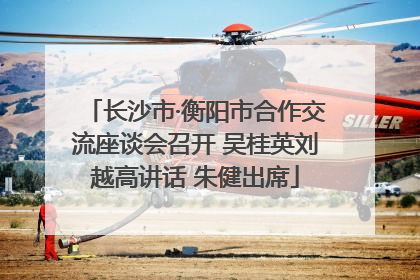 长沙市·衡阳市合作交流座谈会召开 吴桂英刘越高讲话 朱健出席