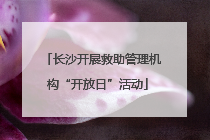 长沙开展救助管理机构“开放日”活动