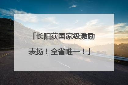 长阳获国家级激励表扬！全省唯一！