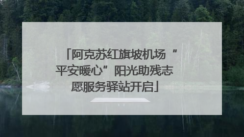 阿克苏红旗坡机场“平安暖心”阳光助残志愿服务驿站开启