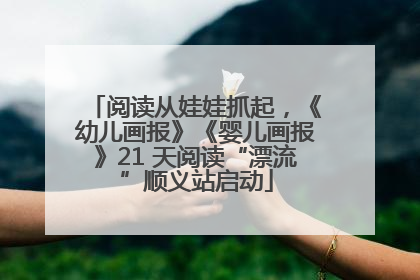 阅读从娃娃抓起，《幼儿画报》《婴儿画报》21 天阅读“漂流”顺义站启动