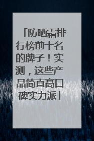 防晒霜排行榜前十名的牌子！实测，这些产品简直高口碑实力派
