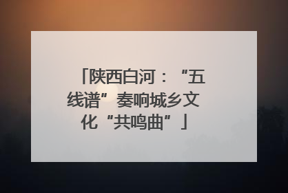 陕西白河：“五线谱”奏响城乡文化“共鸣曲”