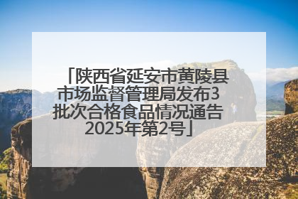 陕西省延安市黄陵县市场监督管理局发布3批次合格食品情况通告2025年第2号