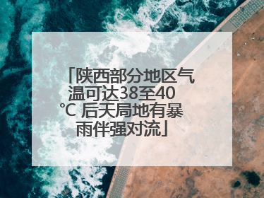 陕西部分地区气温可达38至40℃ 后天局地有暴雨伴强对流