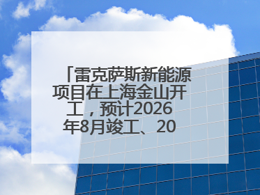 雷克萨斯新能源项目在上海金山开工，预计2026年8月竣工、2027年投产