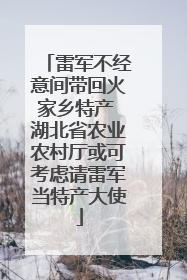 雷军不经意间带回火家乡特产 湖北省农业农村厅或可考虑请雷军当特产大使