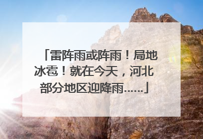 雷阵雨或阵雨！局地冰雹！就在今天，河北部分地区迎降雨……
