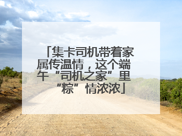 集卡司机带着家属传温情，这个端午“司机之家”里“粽”情浓浓