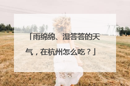 雨绵绵、湿答答的天气，在杭州怎么吃？